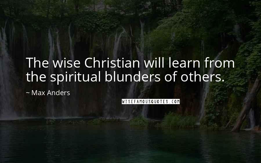 Max Anders Quotes: The wise Christian will learn from the spiritual blunders of others.