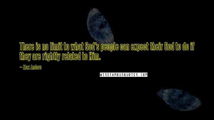 Max Anders Quotes: There is no limit to what God's people can expect their God to do if they are rightly related to Him.