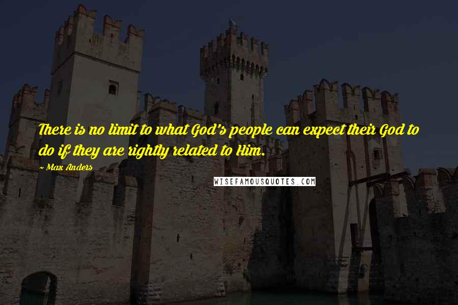 Max Anders Quotes: There is no limit to what God's people can expect their God to do if they are rightly related to Him.