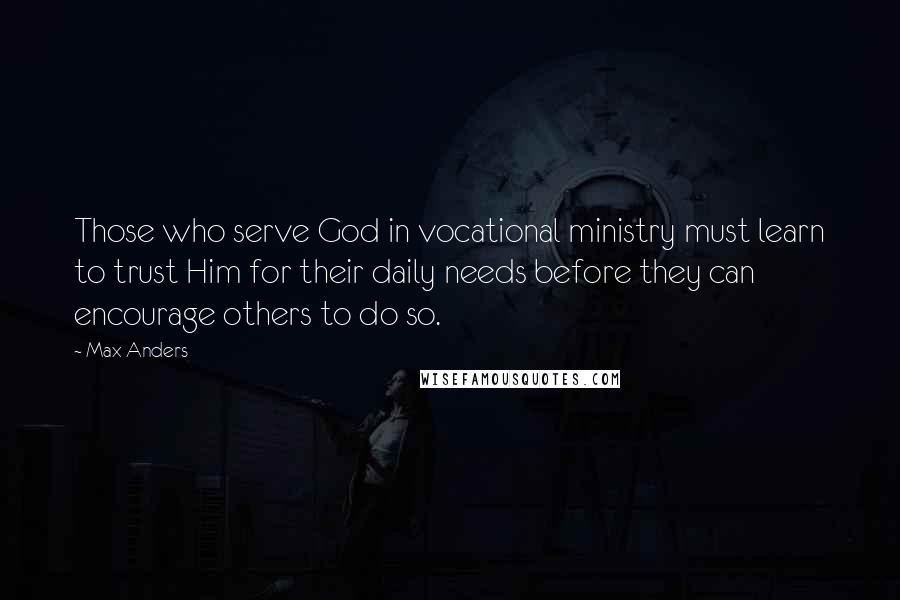 Max Anders Quotes: Those who serve God in vocational ministry must learn to trust Him for their daily needs before they can encourage others to do so.