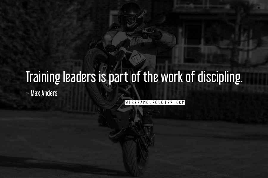 Max Anders Quotes: Training leaders is part of the work of discipling.