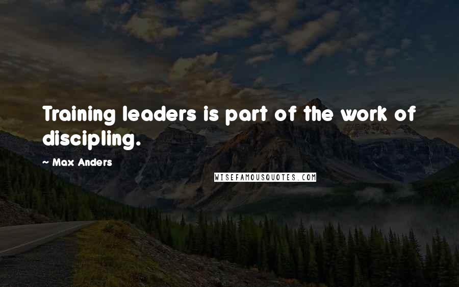 Max Anders Quotes: Training leaders is part of the work of discipling.