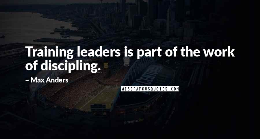 Max Anders Quotes: Training leaders is part of the work of discipling.