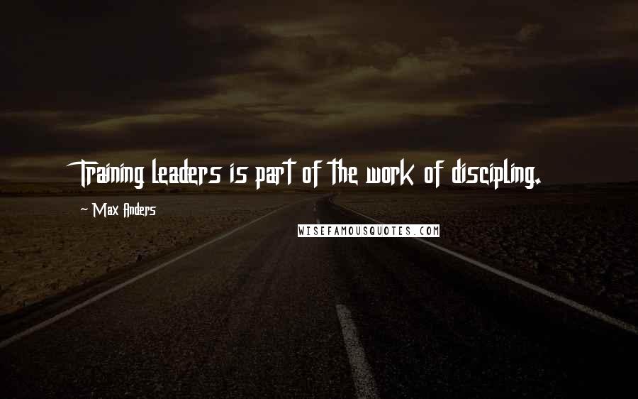 Max Anders Quotes: Training leaders is part of the work of discipling.