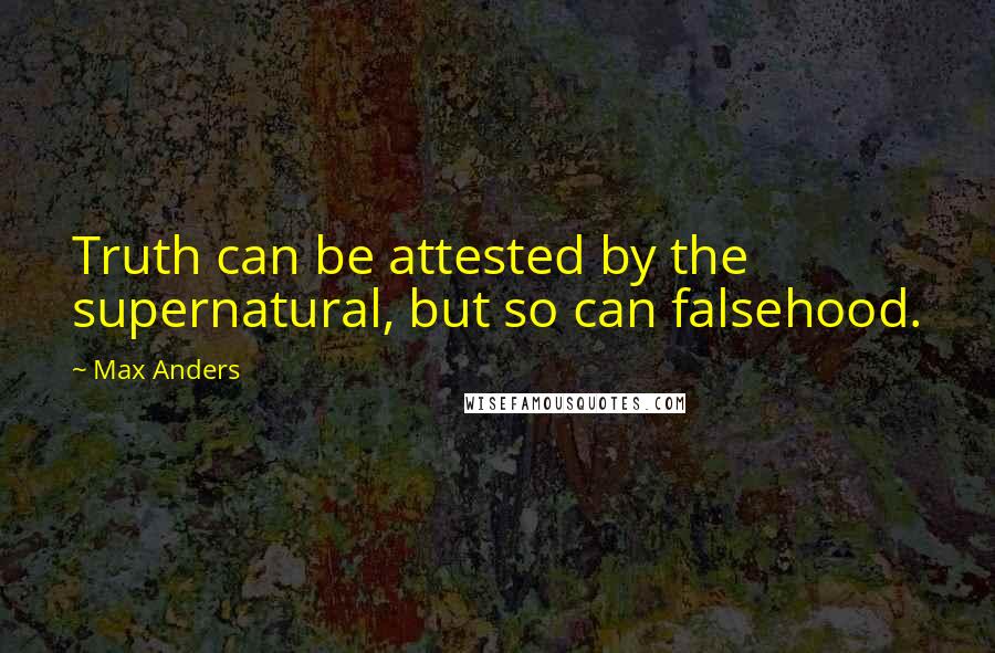 Max Anders Quotes: Truth can be attested by the supernatural, but so can falsehood.