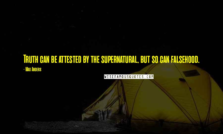 Max Anders Quotes: Truth can be attested by the supernatural, but so can falsehood.