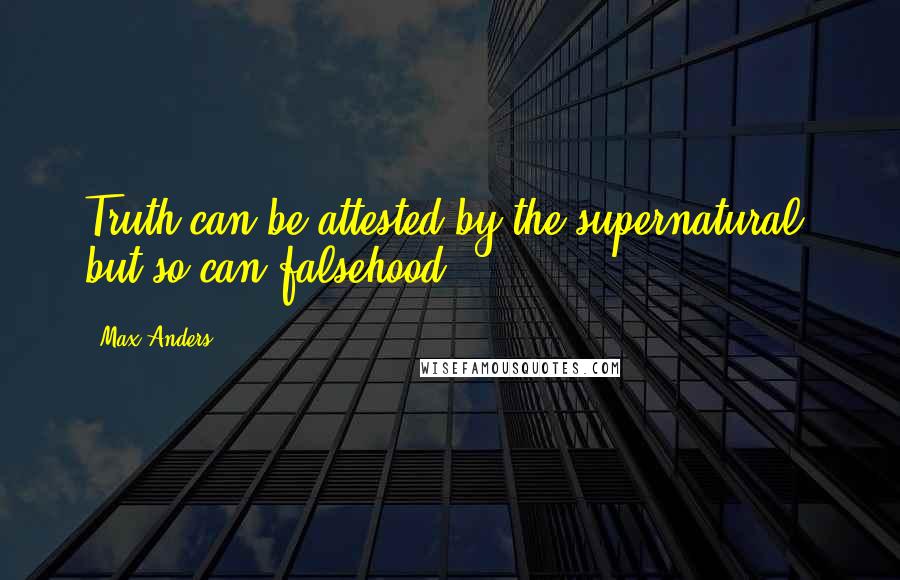 Max Anders Quotes: Truth can be attested by the supernatural, but so can falsehood.