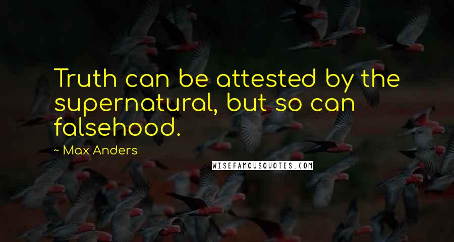 Max Anders Quotes: Truth can be attested by the supernatural, but so can falsehood.