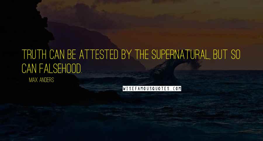 Max Anders Quotes: Truth can be attested by the supernatural, but so can falsehood.