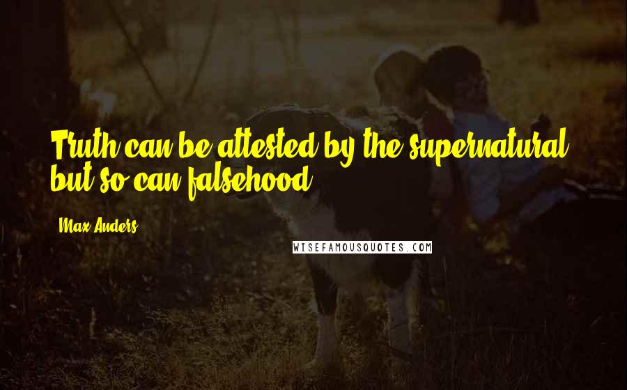 Max Anders Quotes: Truth can be attested by the supernatural, but so can falsehood.