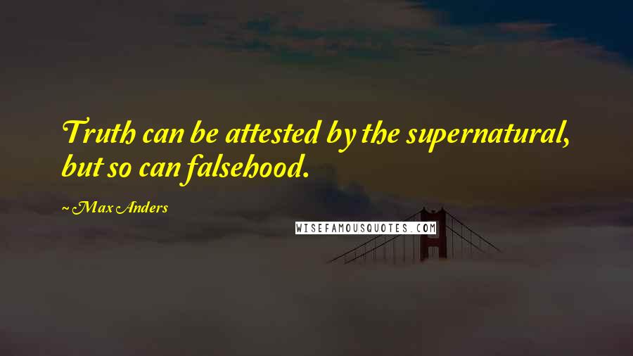 Max Anders Quotes: Truth can be attested by the supernatural, but so can falsehood.