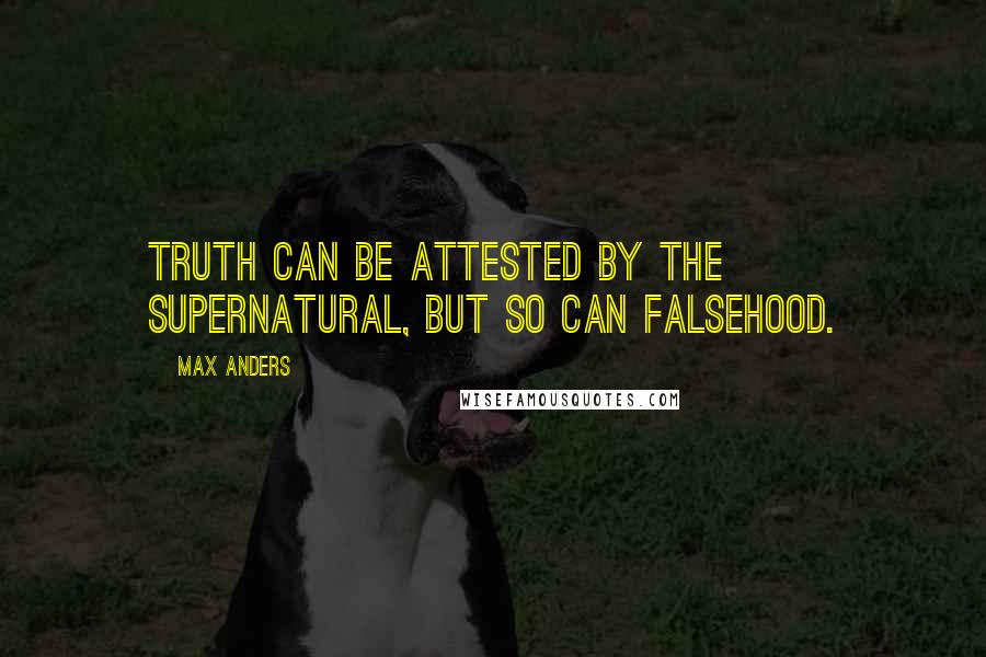 Max Anders Quotes: Truth can be attested by the supernatural, but so can falsehood.