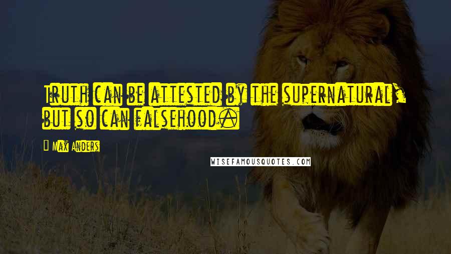 Max Anders Quotes: Truth can be attested by the supernatural, but so can falsehood.