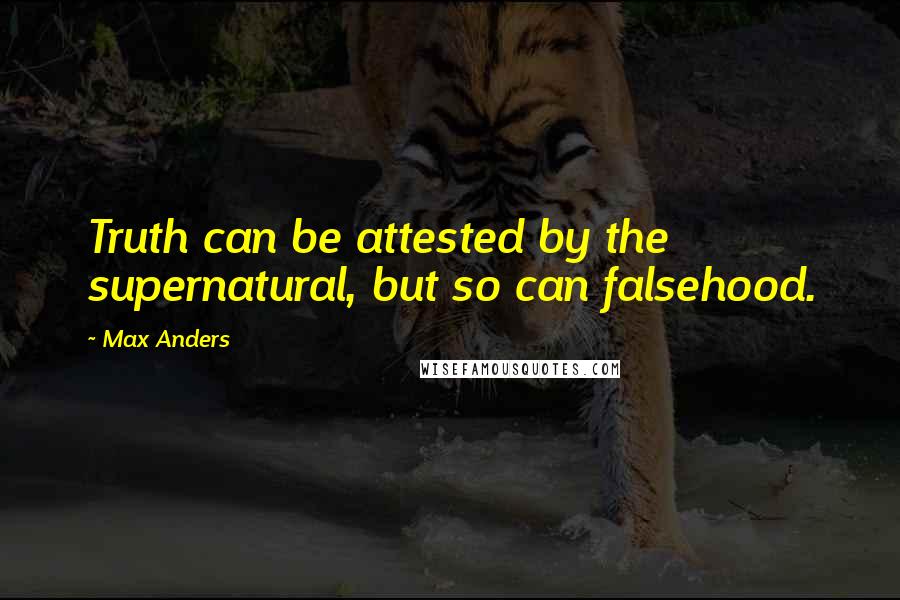 Max Anders Quotes: Truth can be attested by the supernatural, but so can falsehood.