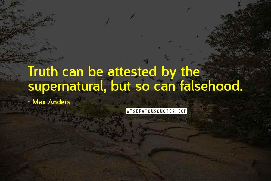 Max Anders Quotes: Truth can be attested by the supernatural, but so can falsehood.