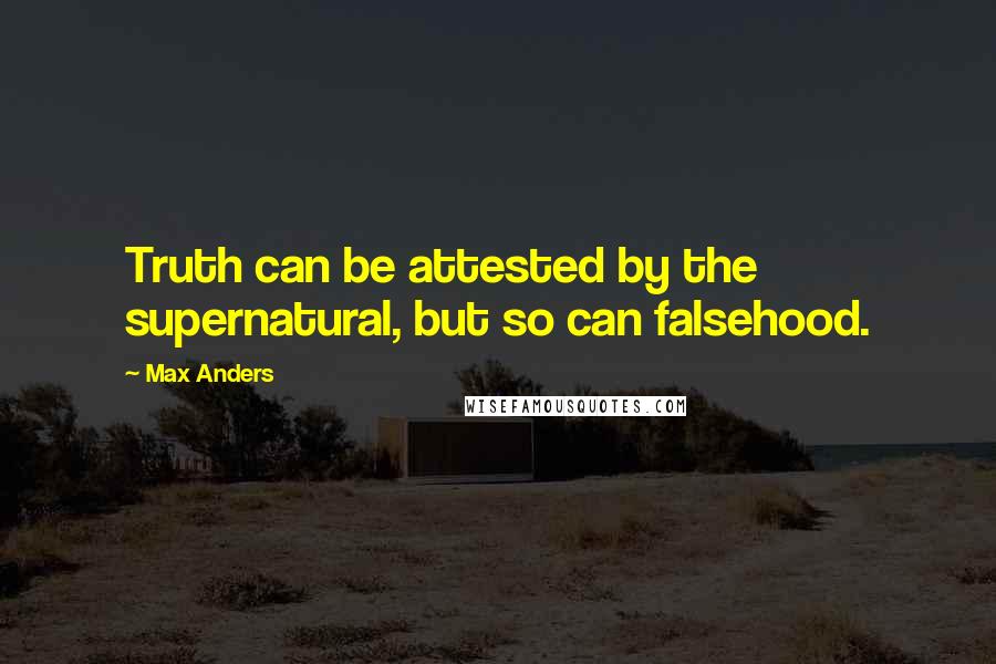 Max Anders Quotes: Truth can be attested by the supernatural, but so can falsehood.