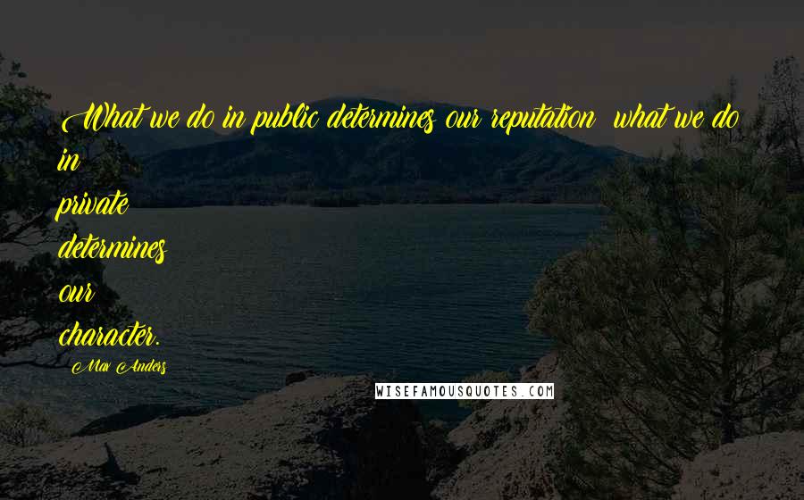 Max Anders Quotes: What we do in public determines our reputation; what we do in private determines our character.
