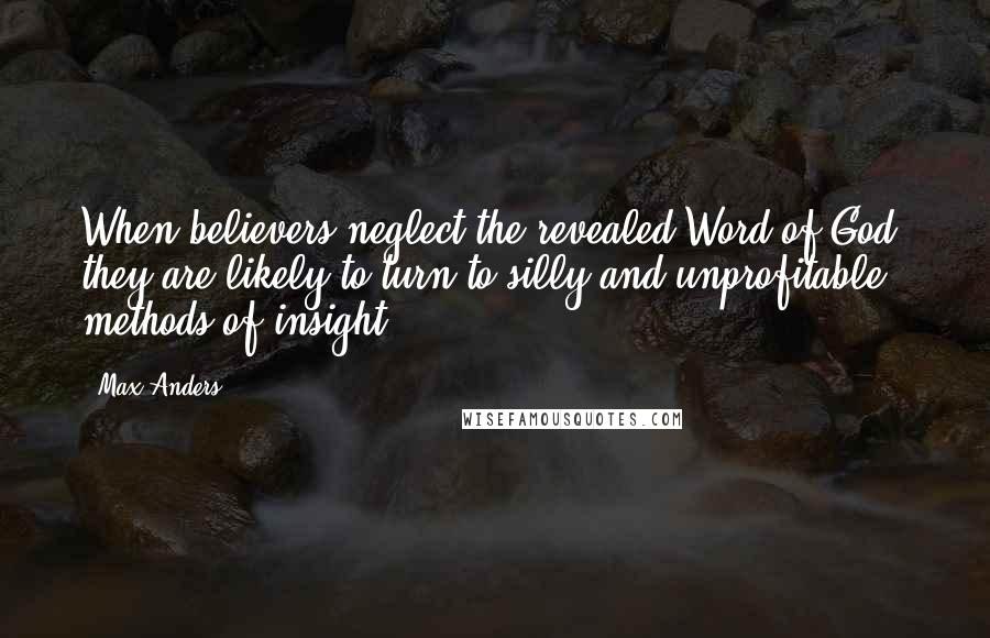 Max Anders Quotes: When believers neglect the revealed Word of God, they are likely to turn to silly and unprofitable methods of insight.