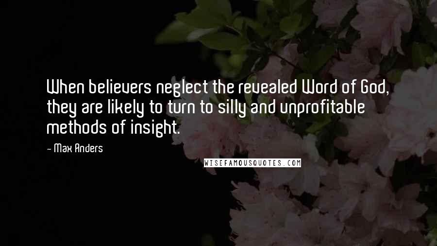 Max Anders Quotes: When believers neglect the revealed Word of God, they are likely to turn to silly and unprofitable methods of insight.