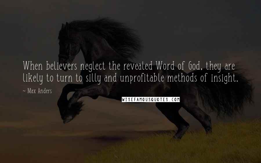 Max Anders Quotes: When believers neglect the revealed Word of God, they are likely to turn to silly and unprofitable methods of insight.