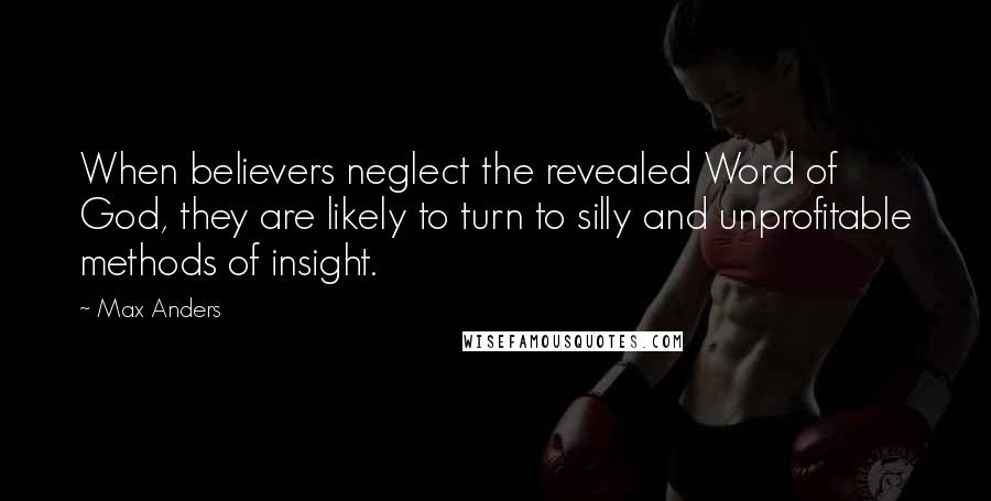 Max Anders Quotes: When believers neglect the revealed Word of God, they are likely to turn to silly and unprofitable methods of insight.