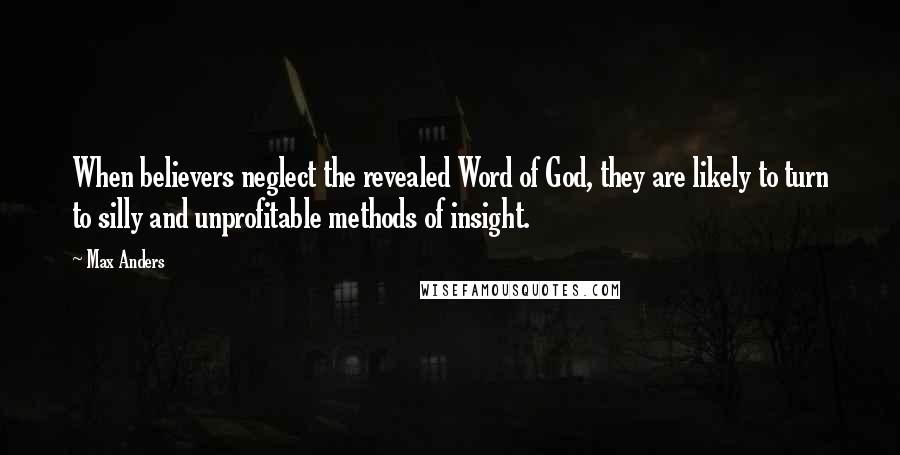 Max Anders Quotes: When believers neglect the revealed Word of God, they are likely to turn to silly and unprofitable methods of insight.