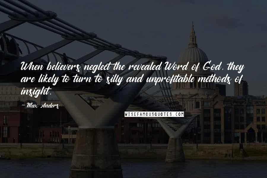 Max Anders Quotes: When believers neglect the revealed Word of God, they are likely to turn to silly and unprofitable methods of insight.