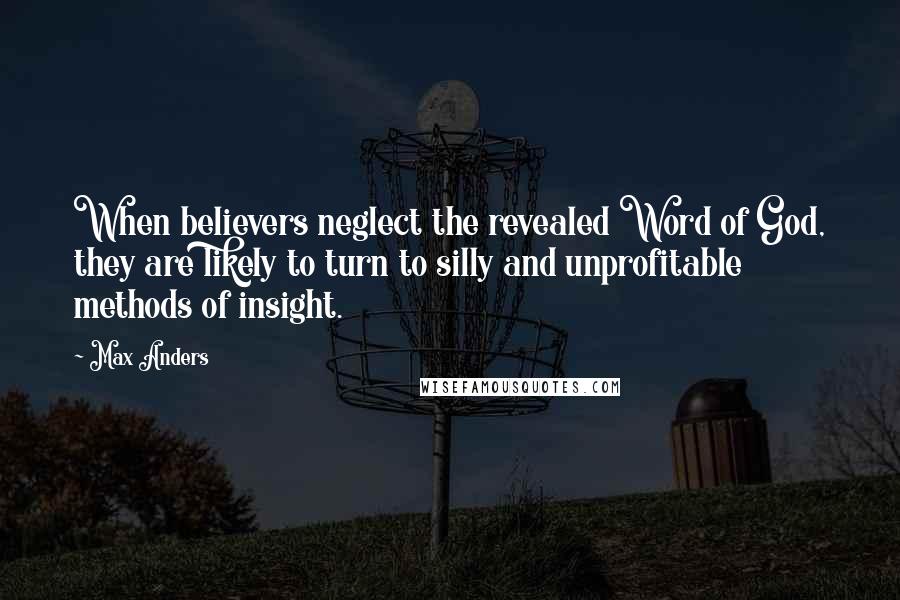 Max Anders Quotes: When believers neglect the revealed Word of God, they are likely to turn to silly and unprofitable methods of insight.
