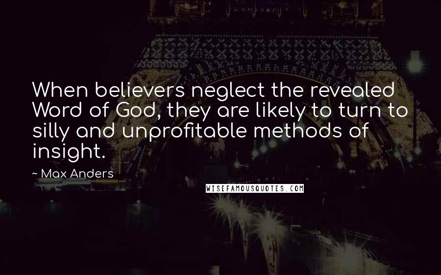 Max Anders Quotes: When believers neglect the revealed Word of God, they are likely to turn to silly and unprofitable methods of insight.