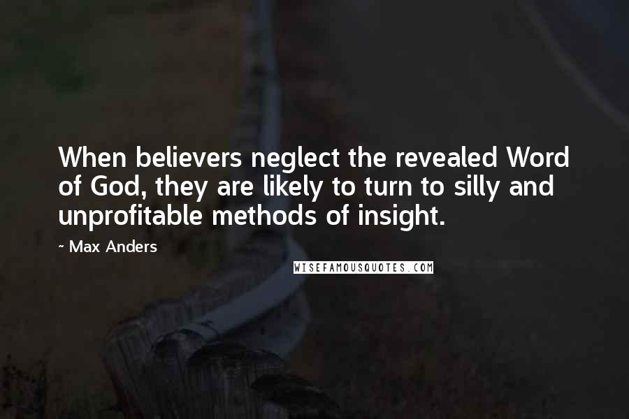 Max Anders Quotes: When believers neglect the revealed Word of God, they are likely to turn to silly and unprofitable methods of insight.