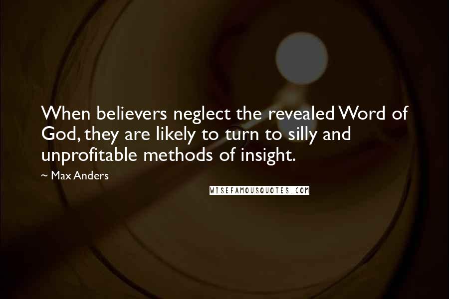 Max Anders Quotes: When believers neglect the revealed Word of God, they are likely to turn to silly and unprofitable methods of insight.