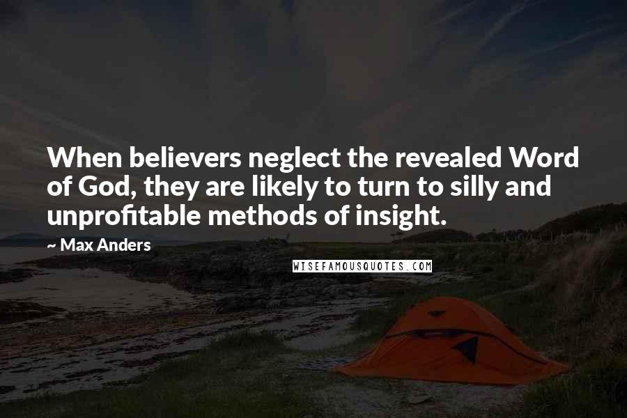 Max Anders Quotes: When believers neglect the revealed Word of God, they are likely to turn to silly and unprofitable methods of insight.