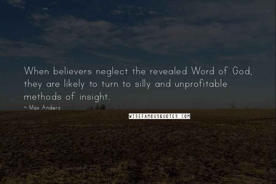 Max Anders Quotes: When believers neglect the revealed Word of God, they are likely to turn to silly and unprofitable methods of insight.