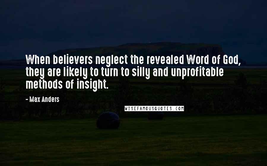 Max Anders Quotes: When believers neglect the revealed Word of God, they are likely to turn to silly and unprofitable methods of insight.