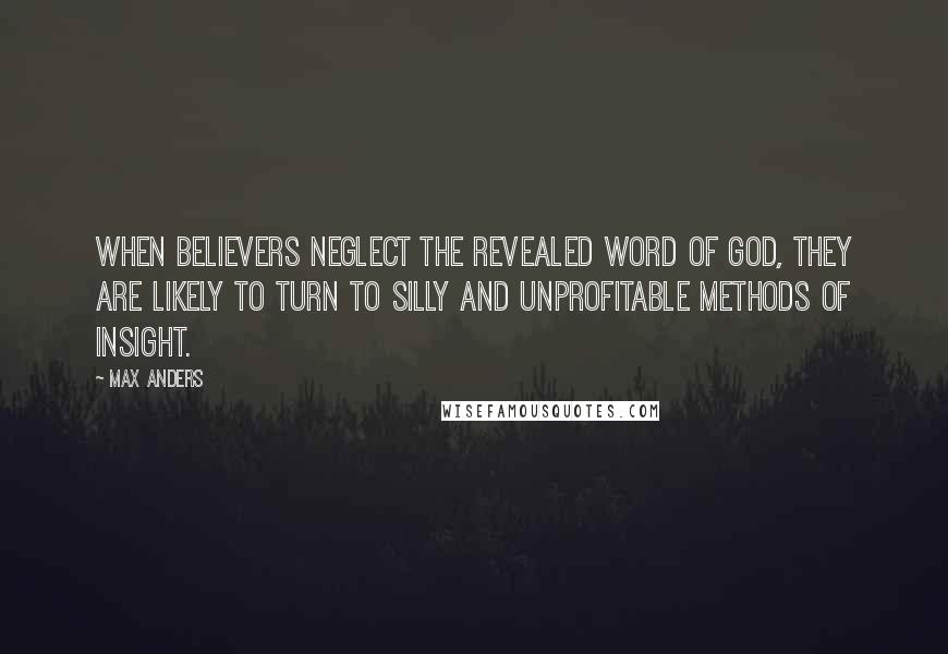 Max Anders Quotes: When believers neglect the revealed Word of God, they are likely to turn to silly and unprofitable methods of insight.