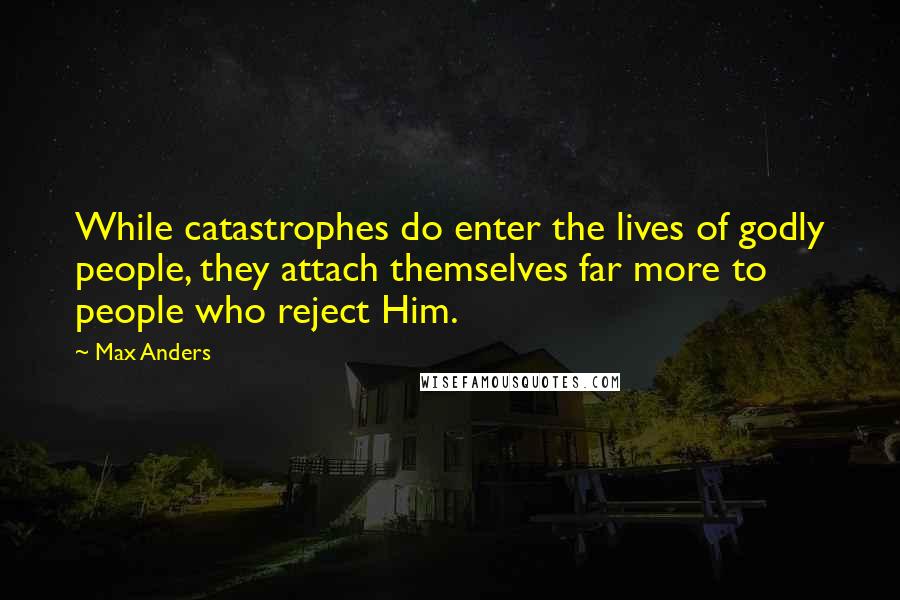 Max Anders Quotes: While catastrophes do enter the lives of godly people, they attach themselves far more to people who reject Him.