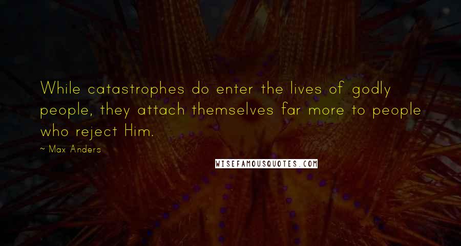 Max Anders Quotes: While catastrophes do enter the lives of godly people, they attach themselves far more to people who reject Him.