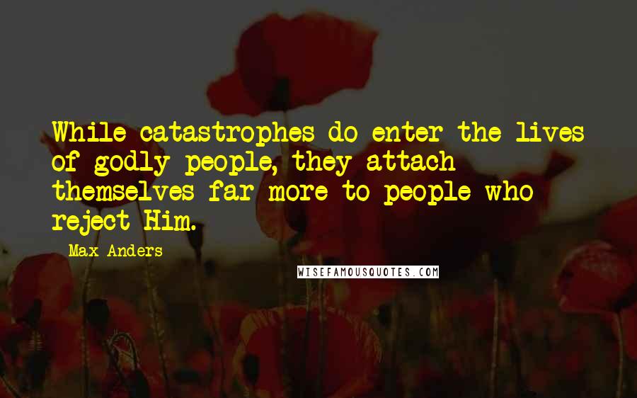 Max Anders Quotes: While catastrophes do enter the lives of godly people, they attach themselves far more to people who reject Him.