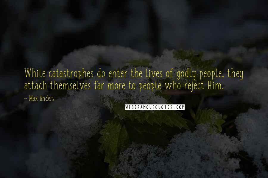 Max Anders Quotes: While catastrophes do enter the lives of godly people, they attach themselves far more to people who reject Him.