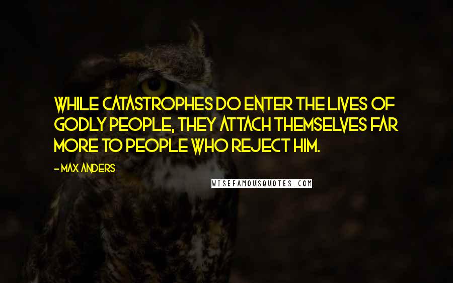 Max Anders Quotes: While catastrophes do enter the lives of godly people, they attach themselves far more to people who reject Him.