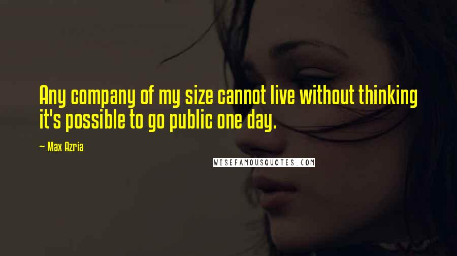 Max Azria Quotes: Any company of my size cannot live without thinking it's possible to go public one day.