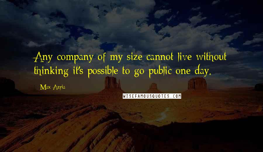 Max Azria Quotes: Any company of my size cannot live without thinking it's possible to go public one day.