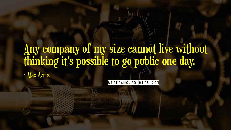 Max Azria Quotes: Any company of my size cannot live without thinking it's possible to go public one day.