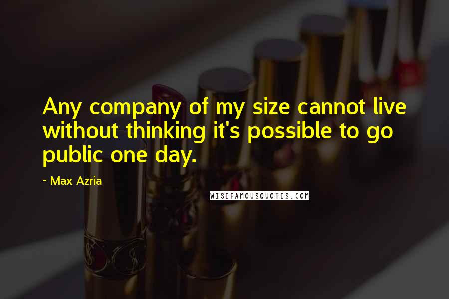 Max Azria Quotes: Any company of my size cannot live without thinking it's possible to go public one day.