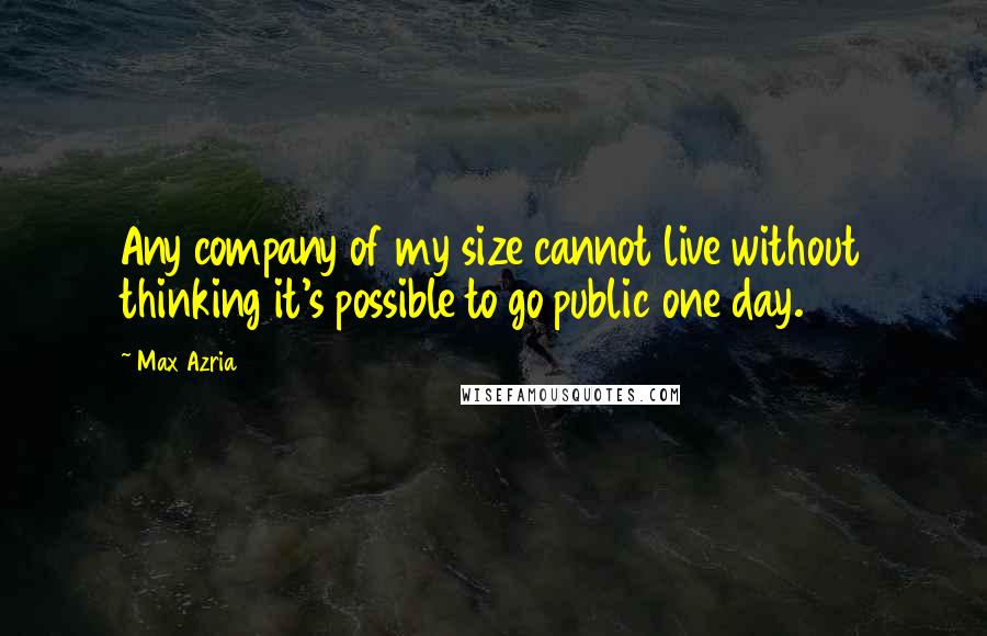 Max Azria Quotes: Any company of my size cannot live without thinking it's possible to go public one day.