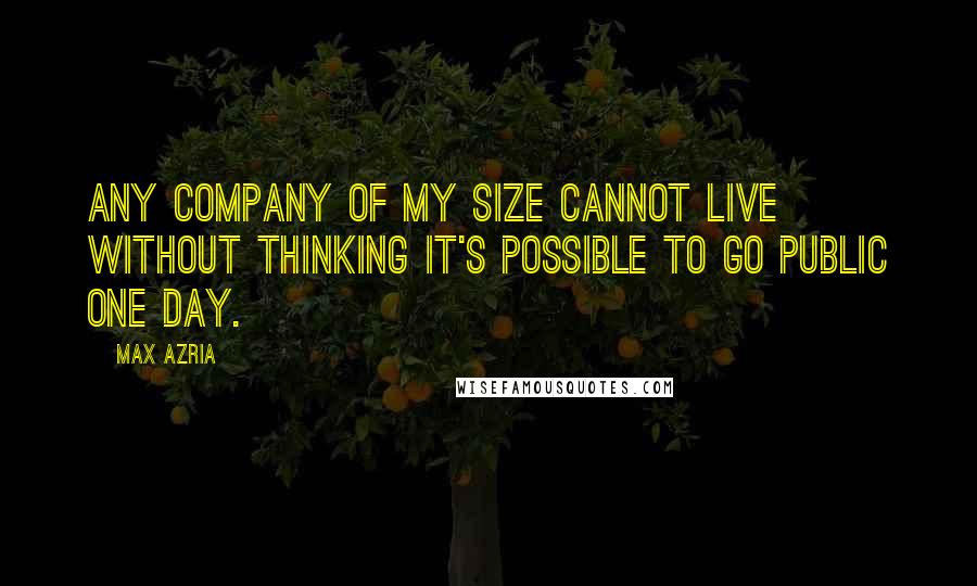 Max Azria Quotes: Any company of my size cannot live without thinking it's possible to go public one day.