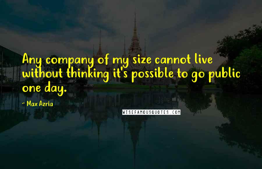 Max Azria Quotes: Any company of my size cannot live without thinking it's possible to go public one day.