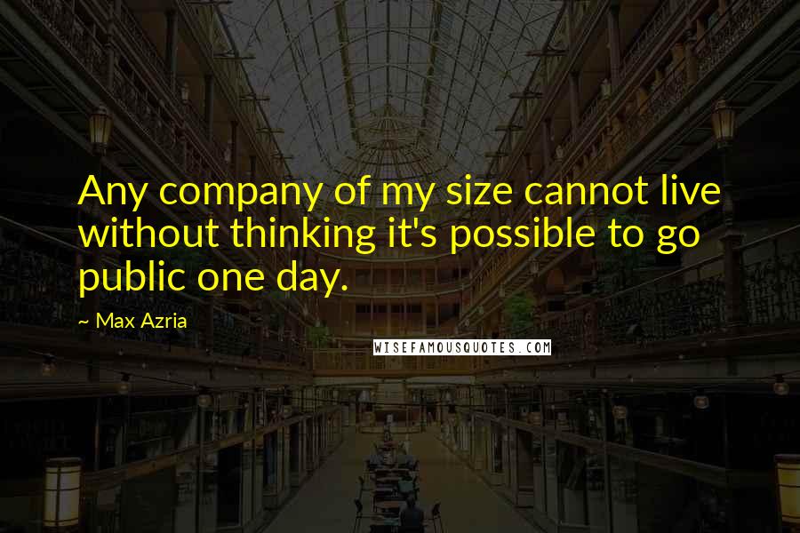 Max Azria Quotes: Any company of my size cannot live without thinking it's possible to go public one day.