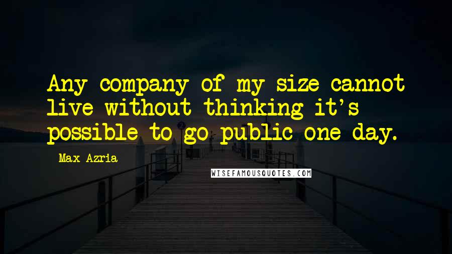 Max Azria Quotes: Any company of my size cannot live without thinking it's possible to go public one day.