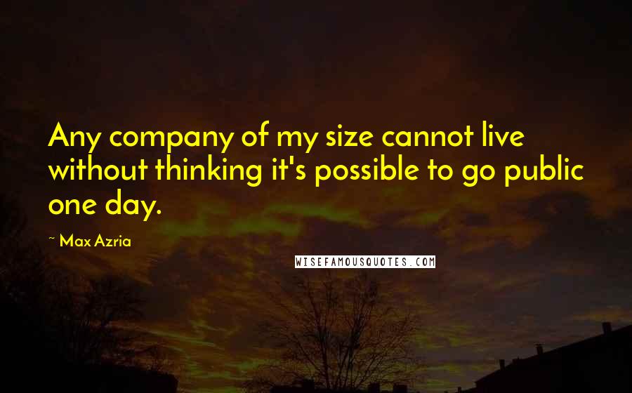 Max Azria Quotes: Any company of my size cannot live without thinking it's possible to go public one day.